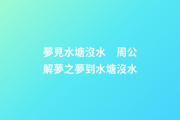 夢見水塘沒水　周公解夢之夢到水塘沒水